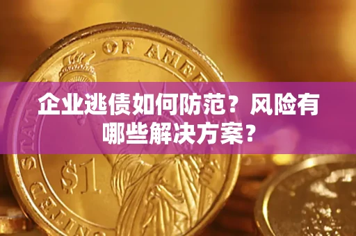 济南企业逃债如何防范？风险有哪些解决方案？