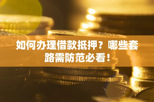 济南如何办理借款抵押？哪些套路需防范必看！
