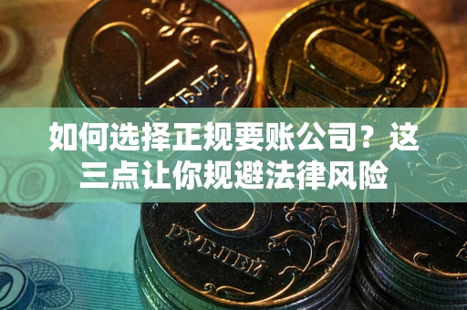 济南如何选择正规要账公司？这三点让你规避法律风险