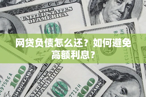 济南网贷负债怎么还？如何避免高额利息？