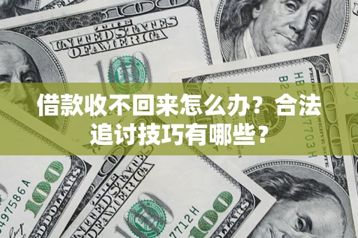 济南借款收不回来怎么办？合法追讨技巧有哪些？