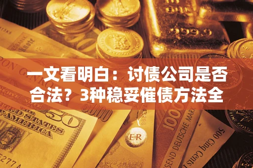 济南一文看明白：讨债公司是否合法？3种稳妥催债方法全解析