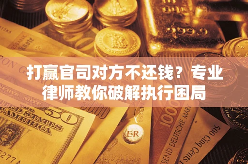 济南打赢官司对方不还钱？专业律师教你破解执行困局