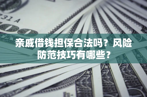 济南亲戚借钱担保合法吗？风险防范技巧有哪些？