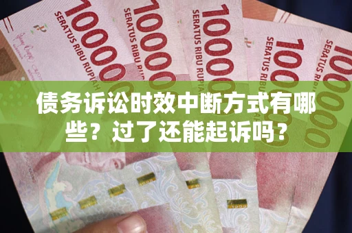 济南债务诉讼时效中断方式有哪些？过了还能起诉吗？
