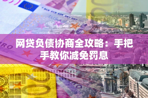 济南网贷负债协商全攻略：手把手教你减免罚息