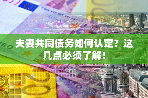 济南夫妻共同债务如何认定？这几点必须了解！