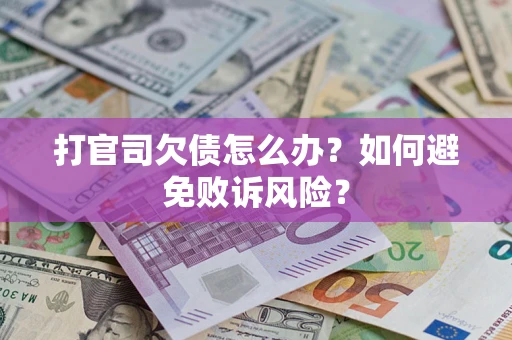 济南打官司欠债怎么办？如何避免败诉风险？