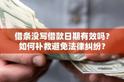 济南借条没写借款日期有效吗？如何补救避免法律纠纷？
