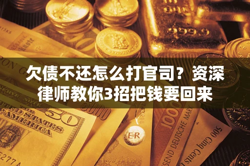 济南欠债不还怎么打官司？资深律师教你3招把钱要回来