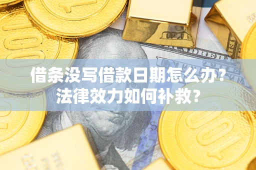 济南借条没写借款日期怎么办？法律效力如何补救？
