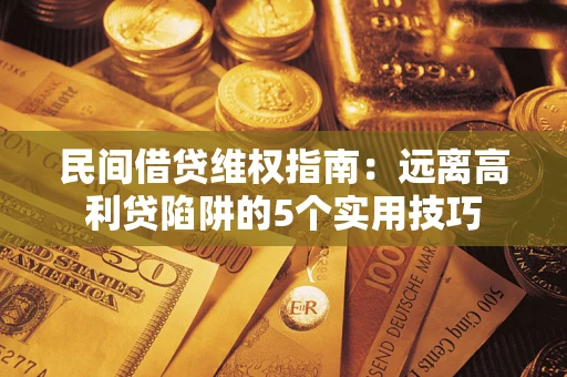 济南民间借贷维权指南：远离高利贷陷阱的5个实用技巧