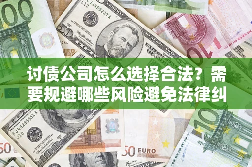 济南讨债公司怎么选择合法?需要规避哪些风险避免法律纠纷? 济南讨债公司怎么选择合法?需要规避哪些风险避免法律纠纷?