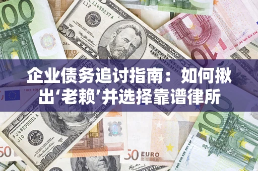济南企业债务追讨指南：如何揪出‘老赖’并选择靠谱律所