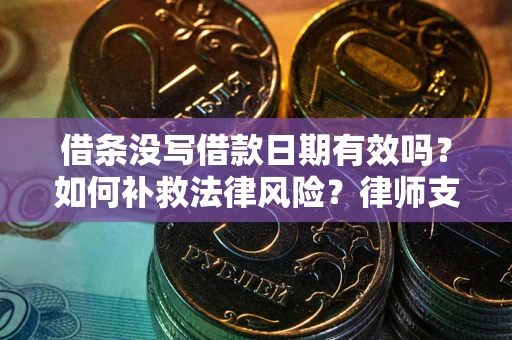 济南借条没写借款日期有效吗？如何补救法律风险？律师支招