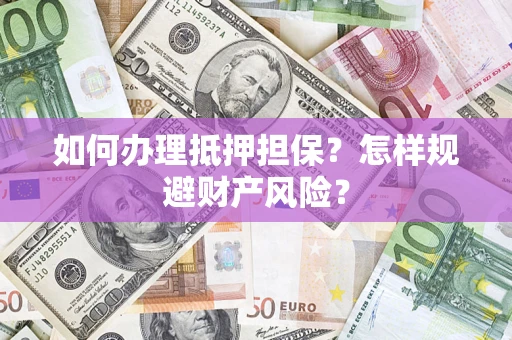 济南如何办理抵押担保？怎样规避财产风险？