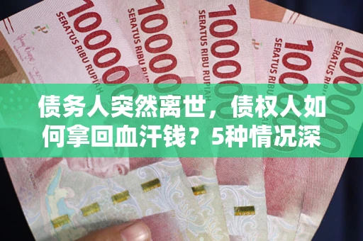 济南债务人突然离世，债权人如何拿回血汗钱？5种情况深度解析