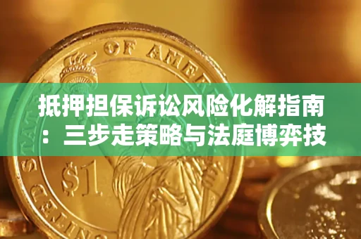 济南抵押担保诉讼风险化解指南：三步走策略与法庭博弈技巧
