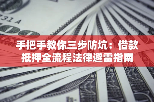 济南手把手教你三步防坑：借款抵押全流程法律避雷指南