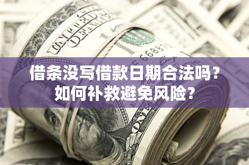 济南借条没写借款日期合法吗？如何补救避免风险？