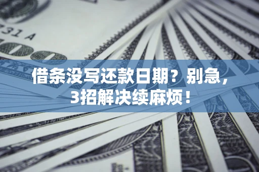 济南借条没写还款日期？别急，3招解决续麻烦！