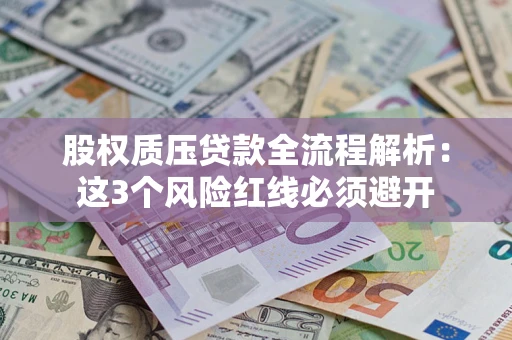 济南股权质压贷款全流程解析：这3个风险红线必须避开