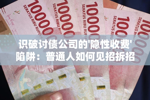 济南识破讨债公司的'隐性收费'陷阱：普通人如何见招拆招？
