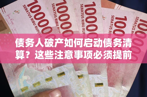 济南债务人破产如何启动债务清算？这些注意事项必须提前知道