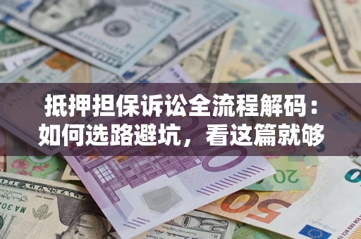 济南抵押担保诉讼全流程解码：如何选路避坑，看这篇就够了