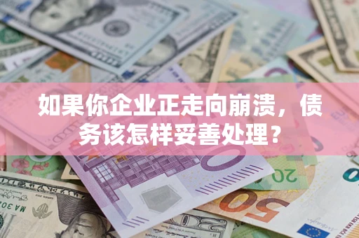 济南如果你企业正走向崩溃，债务该怎样妥善处理？