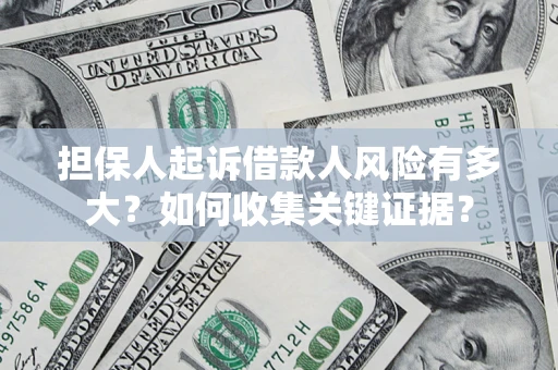 济南担保人起诉借款人风险有多大？如何收集关键证据？