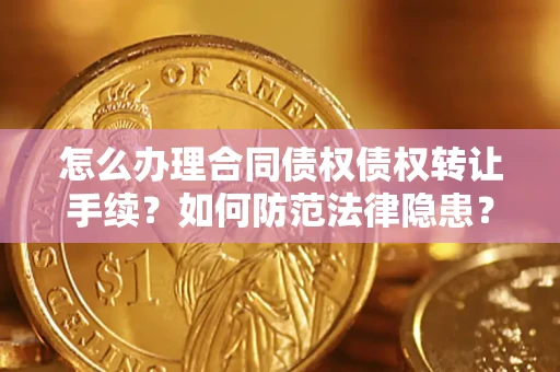 济南怎么办理合同债权债权转让手续？如何防范法律隐患？