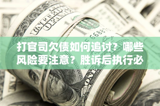 济南打官司欠债如何追讨？哪些风险要注意？胜诉后执行必看！