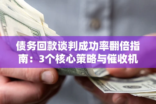 济南债务回款谈判成功率翻倍指南：3个核心策略与催收机构避坑法则