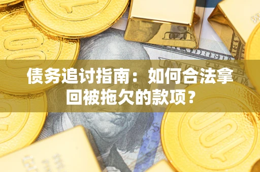 济南债务追讨指南：如何合法拿回被拖欠的款项？