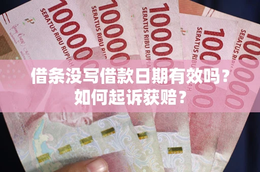 济南借条没写借款日期有效吗？如何起诉获赔？