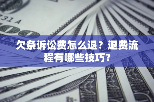 济南欠条诉讼费怎么退？退费流程有哪些技巧？