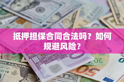 济南抵押担保合同合法吗？如何规避风险？