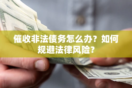 济南催收非法债务怎么办？如何规避法律风险？
