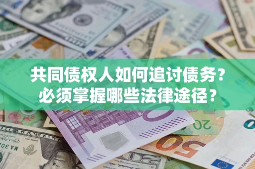 济南共同债权人如何追讨债务？必须掌握哪些法律途径？