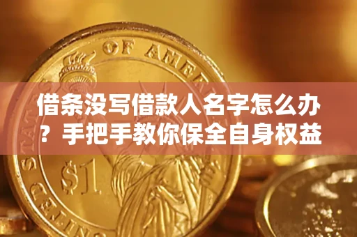 济南借条没写借款人名字怎么办？手把手教你保全自身权益