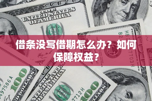 济南借条没写借期怎么办？如何保障权益？