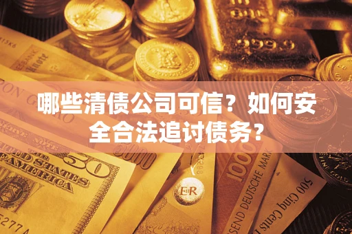 济南哪些清债公司可信？如何安全合法追讨债务？