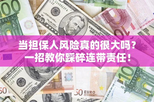 济南当担保人风险真的很大吗？一招教你踩碎连带责任！