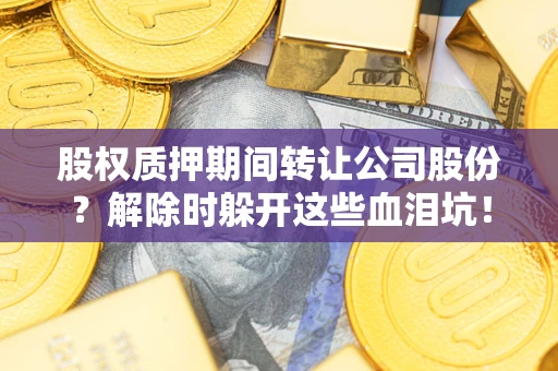 济南股权质押期间转让公司股份？解除时躲开这些血泪坑！