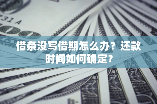 济南借条没写借期怎么办？还款时间如何确定？