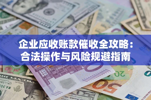 济南企业应收账款催收全攻略：合法操作与风险规避指南