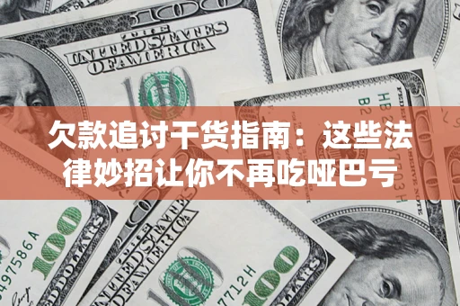 济南欠款追讨干货指南：这些法律妙招让你不再吃哑巴亏