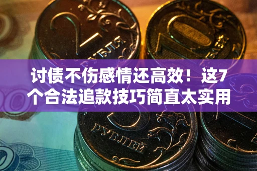 济南讨债不伤感情还高效！这7个合法追款技巧简直太实用