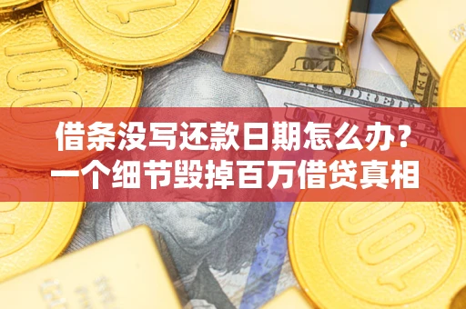 济南借条没写还款日期怎么办？一个细节毁掉百万借贷真相
